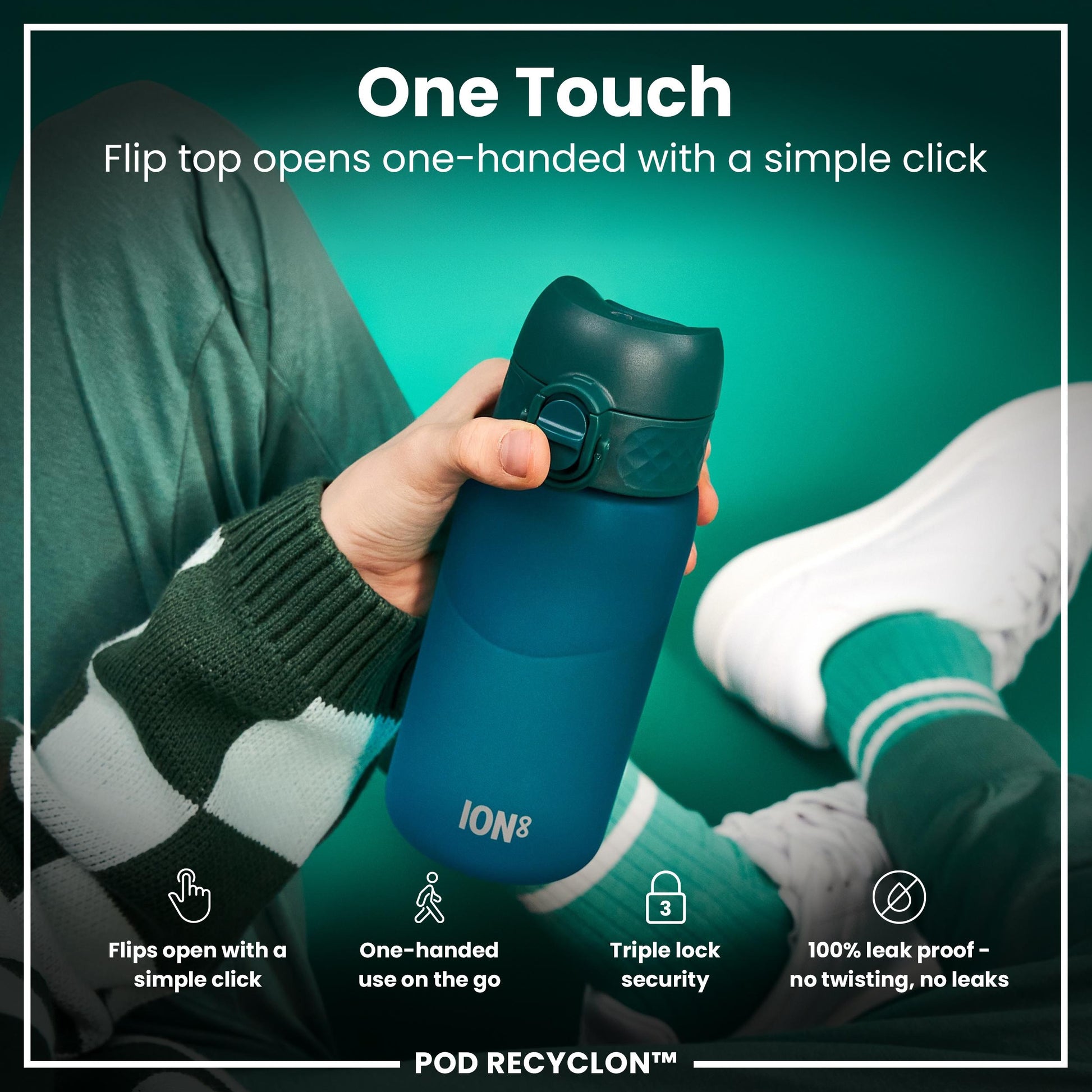 A teal water bottle is held; its flip top opens one-handed. The context is a person's hand, clothing, and teal background. "One Touch," "Flip top opens one-handed with a simple click," "Flips open with a simple click," "One-handed use on the go," "Triple lock security," "100% leak proof - no twisting, no leaks," "ION8," "POD RECYCLON™" are also present.