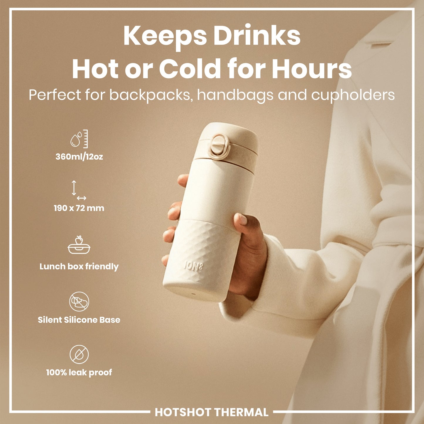 A beige thermos is held; it keeps drinks hot or cold for hours, is lunchbox friendly, has a silent silicone base, and is leakproof. It's 360ml/12oz, 190 x 72 mm, and ideal for bags. JON& HOTSHOT THERMAL.