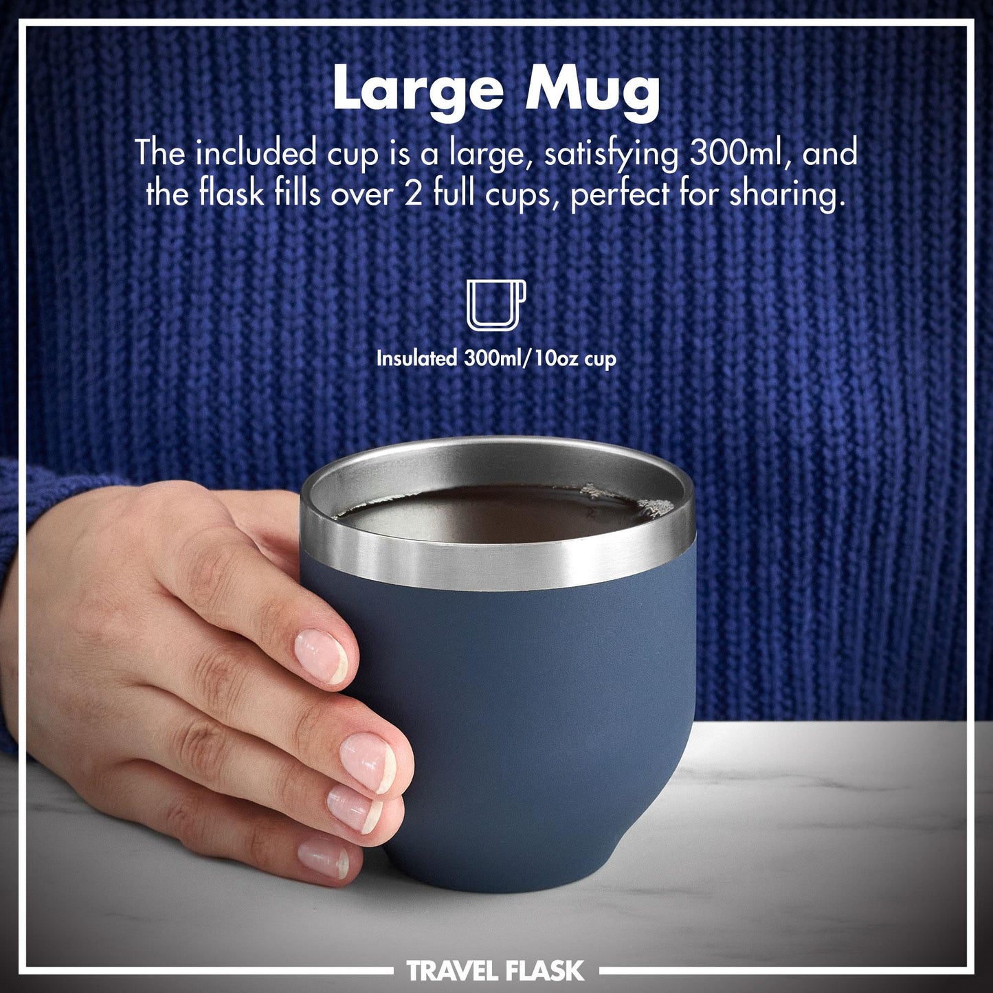 A hand holds a blue insulated mug containing liquid on a marble surface with text reading: "Large Mug The included cup is a large, satisfying 300ml, and the flask fills over 2 full cups, perfect for sharing. Insulated 300ml/10oz cup TRAVEL FLASK" in front of a blue knitted sweater.